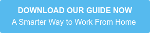 DOWNLOAD OUR GUIDE NOW A Smarter Way to Work From Home